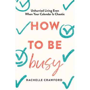 How to Be Busy: Unhurried Living Even When Your Calendar Is Chaotic