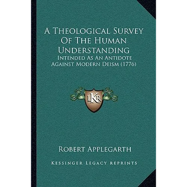 A Theological Survey Of The Human Understanding: Intended As An Antidote Against Modern Deism (1776)