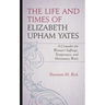 The Life and Times of Elizabeth Upham Yates: A Crusader for Women's Suffrage, Temperance, and Missionary Work