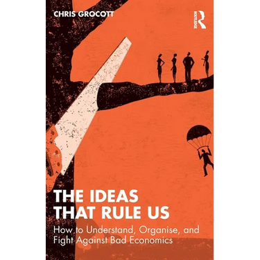 The Ideas That Rule Us: How to Understand, Organise and Fight Against Bad Economics