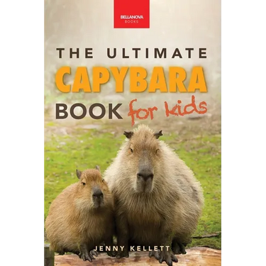 Capybaras The Ultimate Book for Kids: 100+ Amazing Facts, Photos, Activities & More