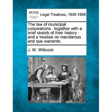The Law of Municipal Corporations: Together with a Brief Sketch of Their History: And a Treatise on Mandamus and Quo Warranto.