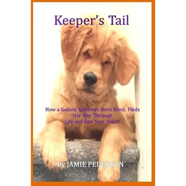 Keeper's Tail: How a Golden Retriever, Born Blind, Finds Her Way Through Life and Into Your Heart!