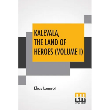 Kalevala, The Land Of Heroes (Volume I): Translated By William Forsell Kirby; Edited By Ernest Rhys