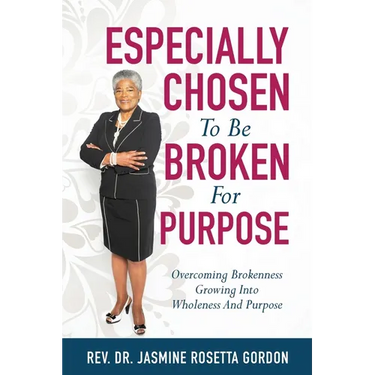 ESPECIALLY CHOSEN To Be BROKEN For PURPOSE: : Overcoming Brokenness Growing Into Wholeness And Purpose