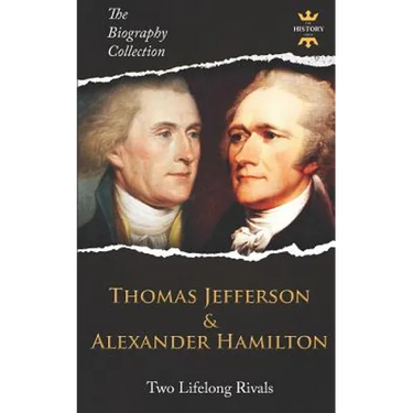 Thomas Jefferson & Alexander Hamilton: Two Lifelong Rivals. The Biography Collection