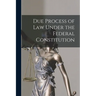 Due Process of Law Under the Federal Constitution