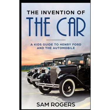 The Invention of the Car: A Kids Guide to Henry Ford and the Automobile