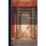 The Eclogues, Bucolics, or Pastorals of Virgil;