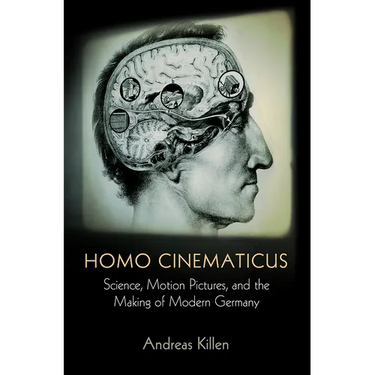 Homo Cinematicus: Science, Motion Pictures, and the Making of Modern Germany