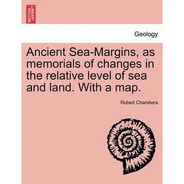 Ancient Sea-Margins, as Memorials of Changes in the Relative Level of Sea and Land. with a Map.