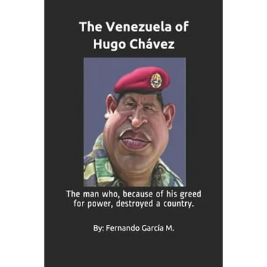 The Venezuela of Hugo Chávez: The man who, because of his greed for power, destroyed a country.