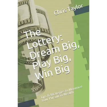 The Lottery: Dream Big, Play Big, Win Big: Tips & $trategies to Maximize Your Pursuit to Wealth