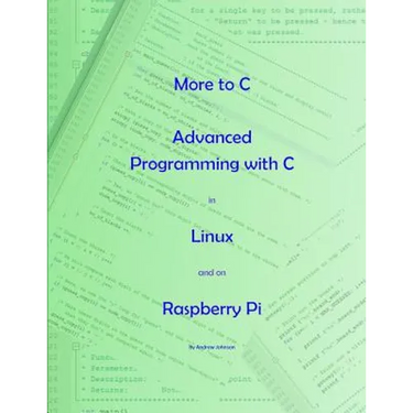 More to C - Advanced Programming with C in Linux and on Raspberry Pi