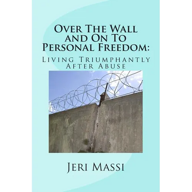 Over The Wall and On To Personal Freedom: : Living Triumphantly After Abuse