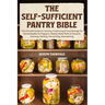 The Self-Sufficient Pantry Bible: The Ultimate Guide to Canning, Preserving & Food Storage for Homesteaders & Preppers Master Water Bath & Pressure Ca