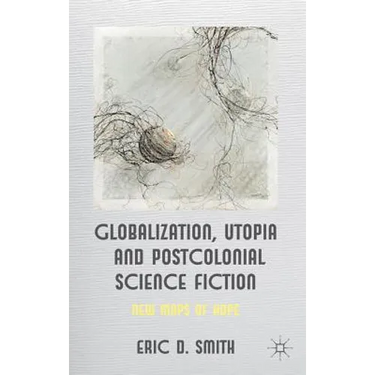Globalization, Utopia and Postcolonial Science Fiction: New Maps of Hope
