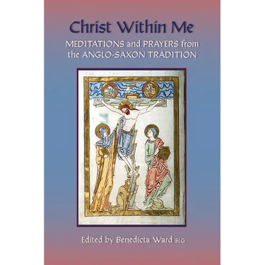 Christ Within Me: Prayers and Meditations from the Anglo-Saxon Tradition