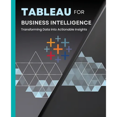 Tableau for Business Intelligence: Transforming Data into Actionable Insights