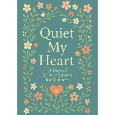Quiet My Heart: 31 Days of Encouragement for Mothers: Daily Devotions to Remind You You're Seen, Known and Deeply Loved
