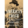 American Coach: The Triumph and Tragedy of Notre Dame Legend Frank Leahy