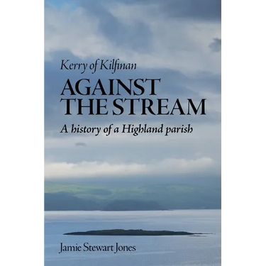 Against the Stream: Kerry of Kilfinan. History of a Highland Parish