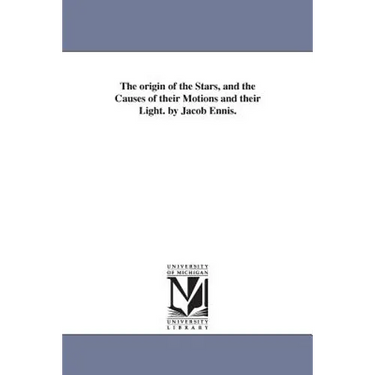 The origin of the Stars, and the Causes of their Motions and their Light. by Jacob Ennis.