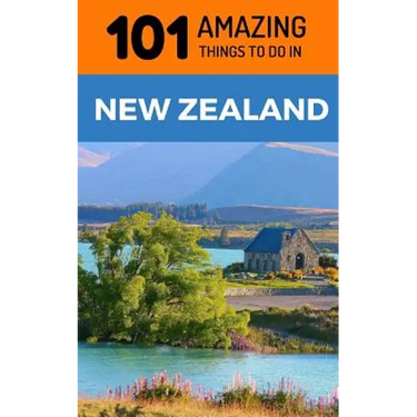 101 Amazing Things to Do in New Zealand: New Zealand Travel Guide