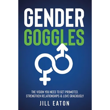 Gender Goggles: The Vision You Need to Get Promoted, Strengthen Relationships & Love Graciously