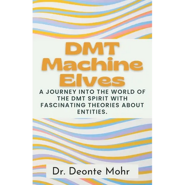DMT Machine Elves: A Journey Into The World Of The Dmt Spirit With Fascinating Theories About Entities.