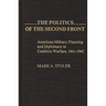 The Politics of the Second Front: American Military Planning and Diplomacy in Coalition Warfare, 1941-1943