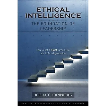 Ethical Intelligence: The Foundation of Leadership: How to Get It Right in Your Life and in Any Organization