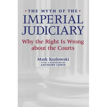 The Myth of the Imperial Judiciary: Why the Right Is Wrong about the Courts