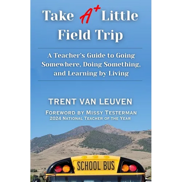 Take A Little Field Trip: A Teacher's Guide to Going Somewhere, Doing Something, and Learning by Living