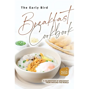 The Early Bird Breakfast Cookbook: A Celebration of Breakfast from Around the World