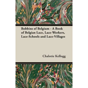 Bobbins of Belgium - A Book of Belgian Lace, Lace-Workers, Lace-Schools and Lace-Villages