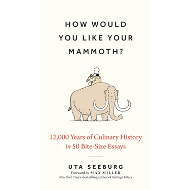 How Would You Like Your Mammoth?: 12,000 Years of Culinary History in 50 Bite-Size Essays