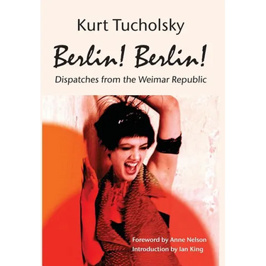 Berlin! Berlin!: Dispatches from the Weimar Republic