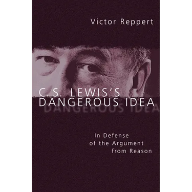 C. S. Lewis's Dangerous Idea: In Defense of the Argument from Reason