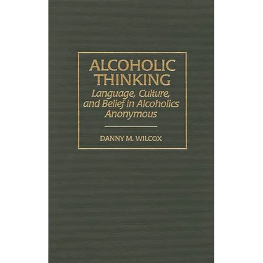 Alcoholic Thinking: Language, Culture, and Belief in Alcoholics Anonymous