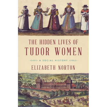 The Hidden Lives of Tudor Women: A Social History
