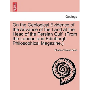 On the Geological Evidence of the Advance of the Land at the Head of the Persian Gulf. (from the London and Edinburgh Philosophical Magazine.).
