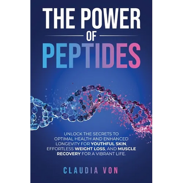 The Power of Peptides: Unlock The Secrets To Optimal Health And Enhanced Longevity For Youthful Skin, Effortless Weight Loss, And Muscle Recovery For