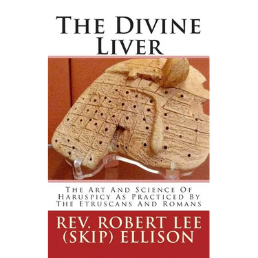 The Divine Liver: The Art And Science Of Haruspicy As Practiced By The Etruscans And Romans