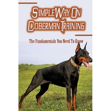 Simple Way On Doberman Training: The Fundamentals You Need To Know: Training A Doberman To Understand Your Commands