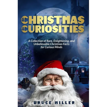 Christmas Curiosities: A Collection of Rare, Enlightening, and Unbelievable Christmas Facts for Curious Minds