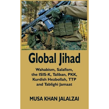 Global Jihad: Wahabism, Salafism, the ISIS-K, Taliban, PKK, Kurdish Hezbollah, TTP and Tablighi Jamaat