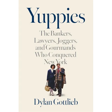 Yuppies: The Bankers, Lawyers, Joggers, and Gourmands Who Conquered New York