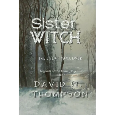 Sister Witch: The Life of Moll Dyer (Legends of the Family Dyer Book 1)