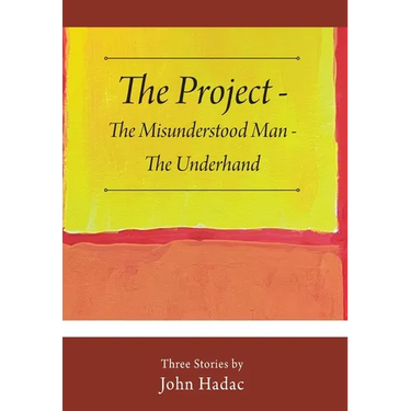 The Project - The Misunderstood Man - The Underhand: Three Stories by John Hadac